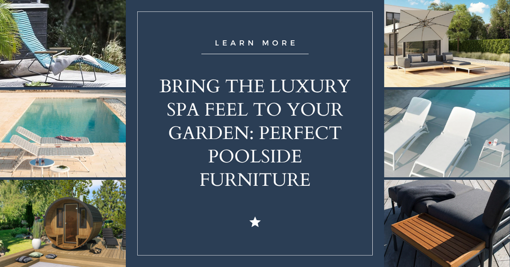 Bring the Luxury Spa Feel to Your Garden: Perfect Poolside Furniture